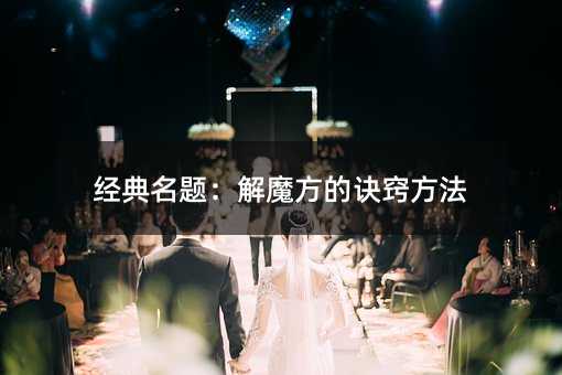 经典名题:解魔方的诀窍方法