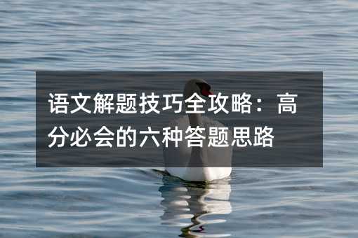 ÓïÎĽâÌâ¼¼ÇÉÈ«¹¥ÂÔ£º¸ß·Ö±Ø»áµÄÁùÖÖ´ðÌâ˼·