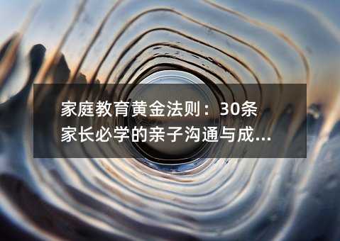 家庭教育黄金法则:30条家长必学的亲子沟通与成长指南