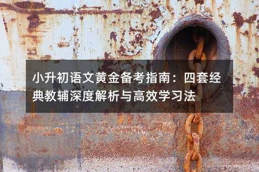 小升初语文黄金备考指南:四套经典教辅深度解析与高效学习法