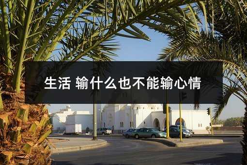 生活 输什么也不能输心情