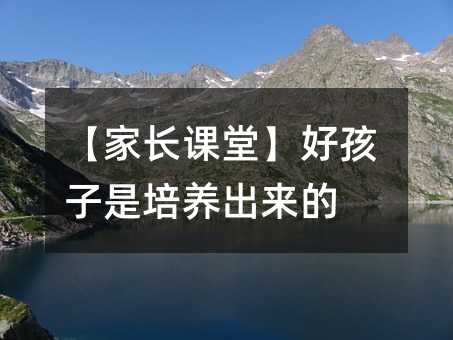 【家长课堂】好孩子是培养出来的