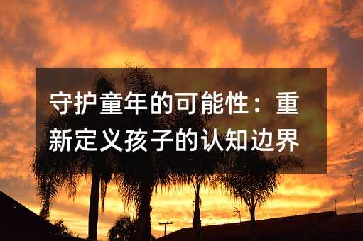 守护童年的可能性:重新定义孩子的认知边界