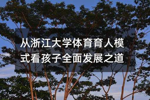 从浙江大学体育育人模式看孩子全面发展之道