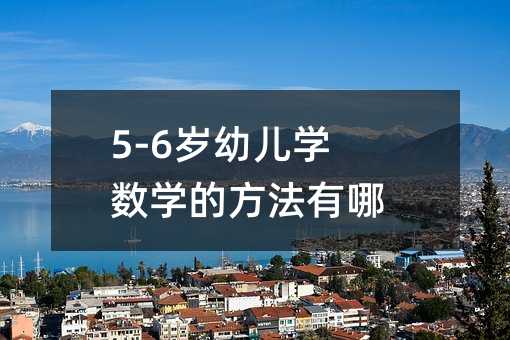 5-6岁幼儿学数学的方法有哪些