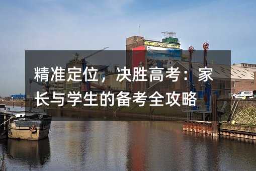 精准定位,决胜高考:家长与学生的备考全攻略
