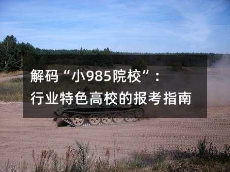 解码“小985院校”:行业特色高校的报考指南