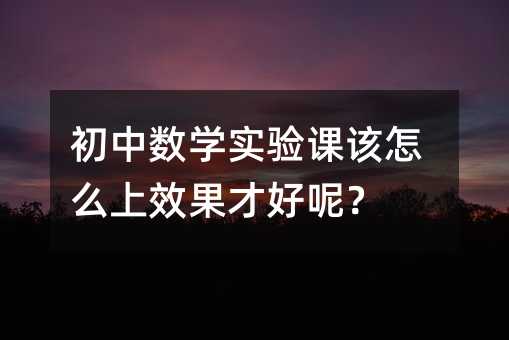 初中数学实验课该怎么上效果才好呢?