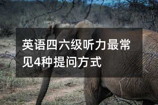 英语四六级听力最常见4种提问方式
