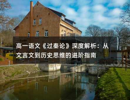 高一语文《过秦论》深度解析:从文言文到历史思维的进阶指南