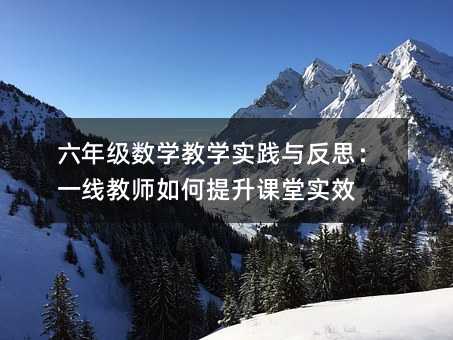 六年级数学教学实践与反思:一线教师如何提升课堂实效