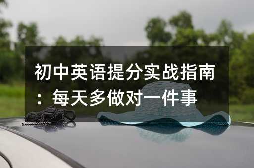 初中英语提分实战指南:每天多做对一件事