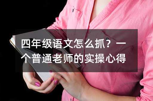 四年级语文怎么抓?一个普通老师的实操心得