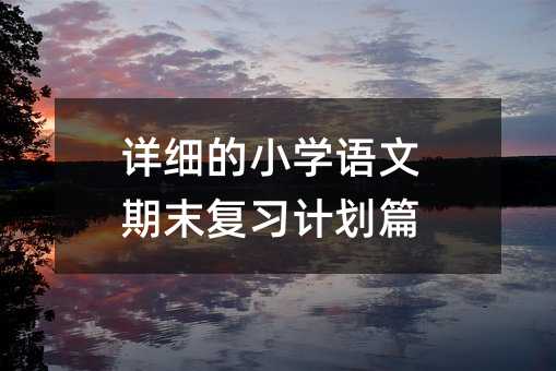 详细的小学语文期末复习计划篇