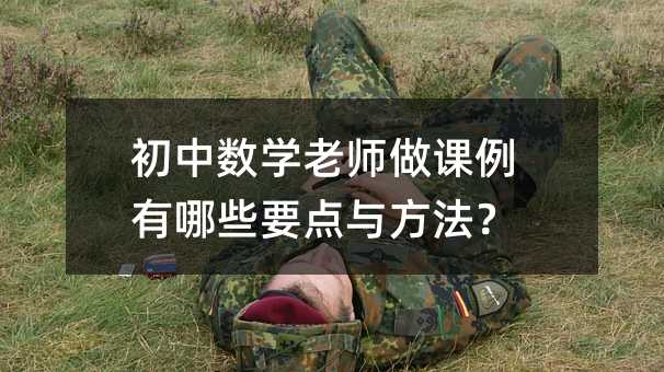 初中数学老师做课例有哪些要点与方法?
