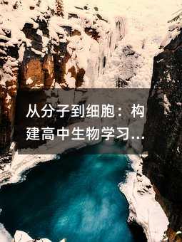 从分子到细胞:构建高中生物学习的宏观视野