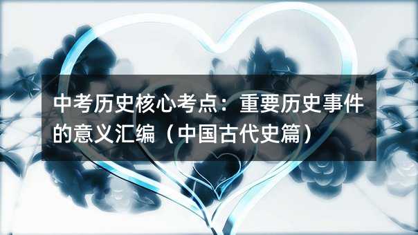 中考历史核心考点:重要历史事件的意义汇编(中国古代史篇)